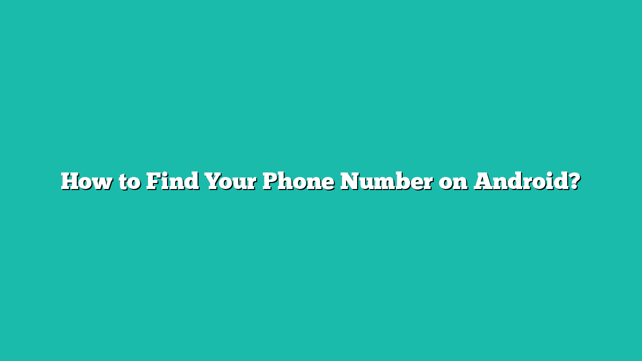 How to Find Your Phone Number on Android?