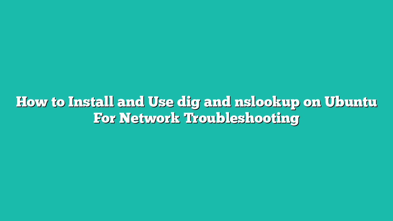 How to Install and Use dig and nslookup on Ubuntu For Network Troubleshooting