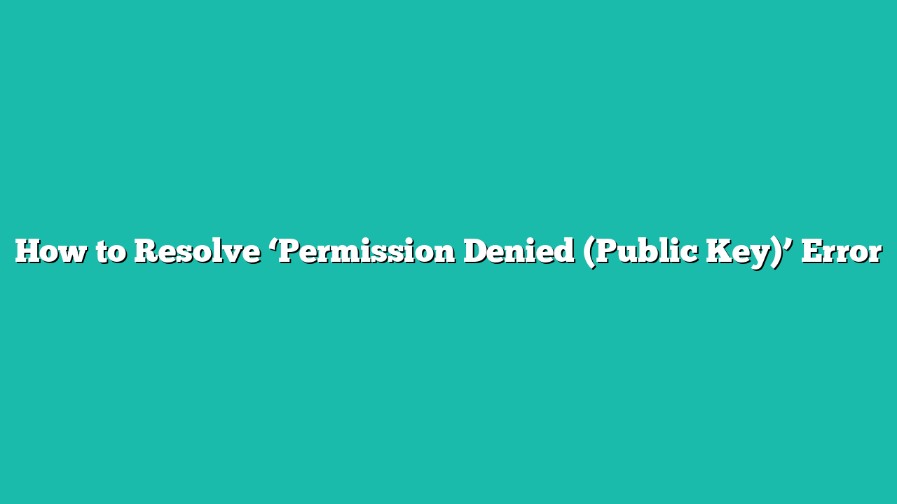How to Resolve ‘Permission Denied (Public Key)’ Error
