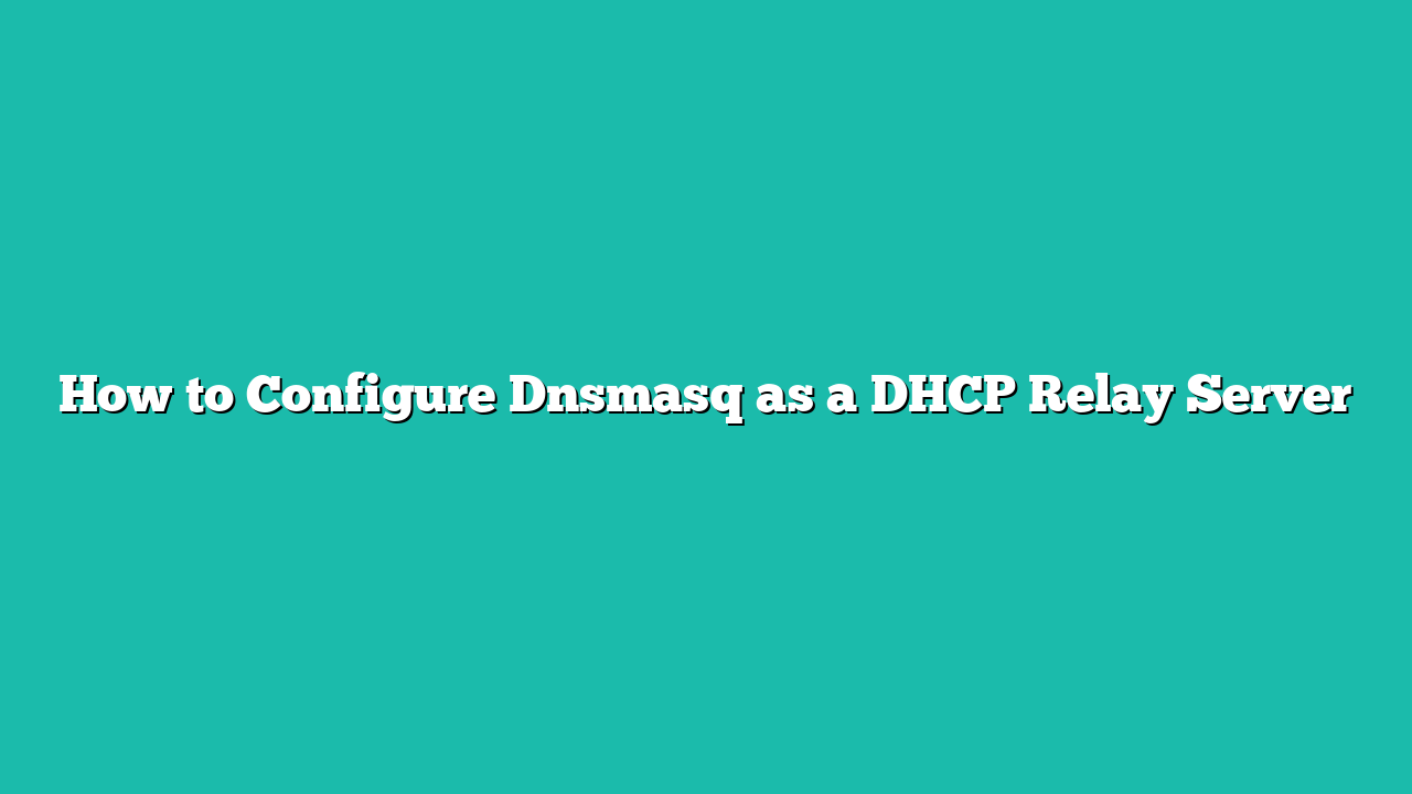 How to Configure Dnsmasq as a DHCP Relay Server