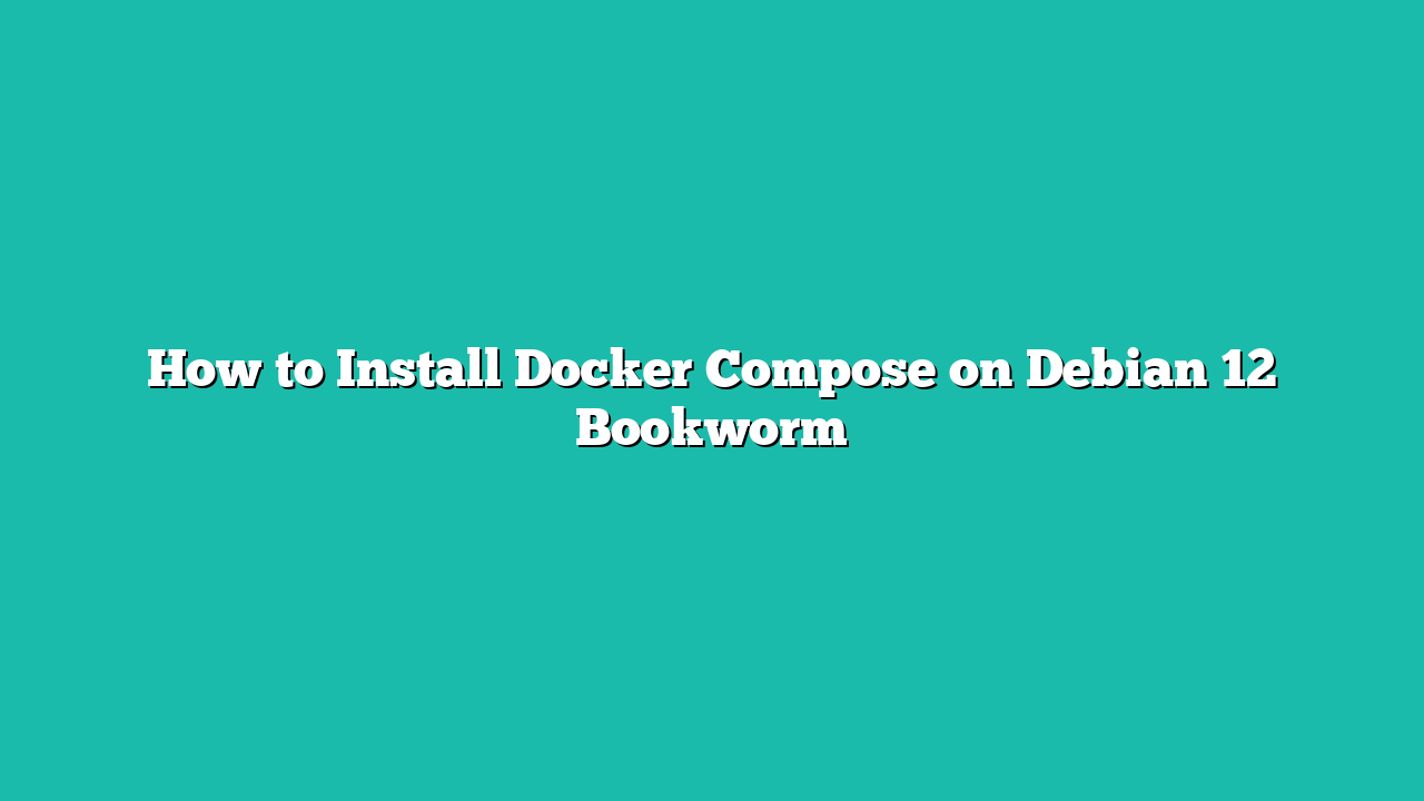 How to Install Docker Compose on Debian 12 Bookworm