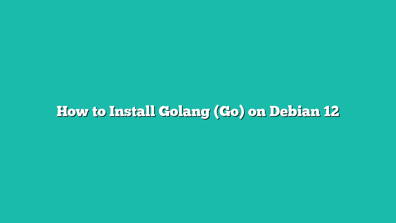 How to Install Golang (Go) on Debian 12