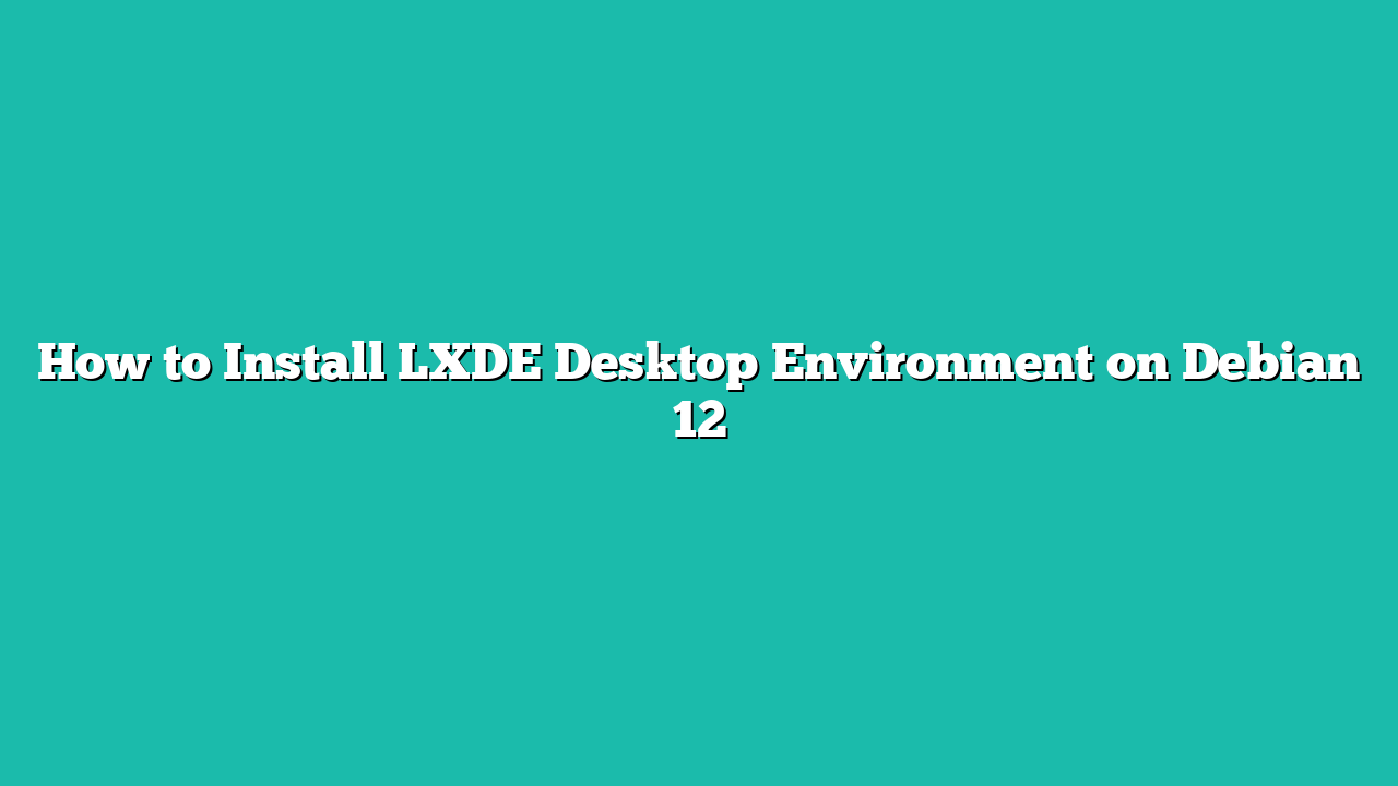 How to Install LXDE Desktop Environment on Debian 12