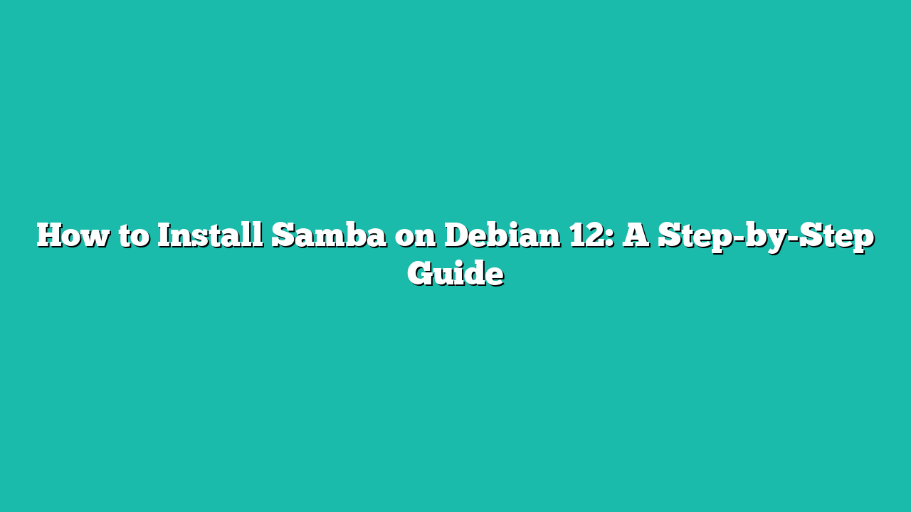 How to Install Samba on Debian 12: A Step-by-Step Guide