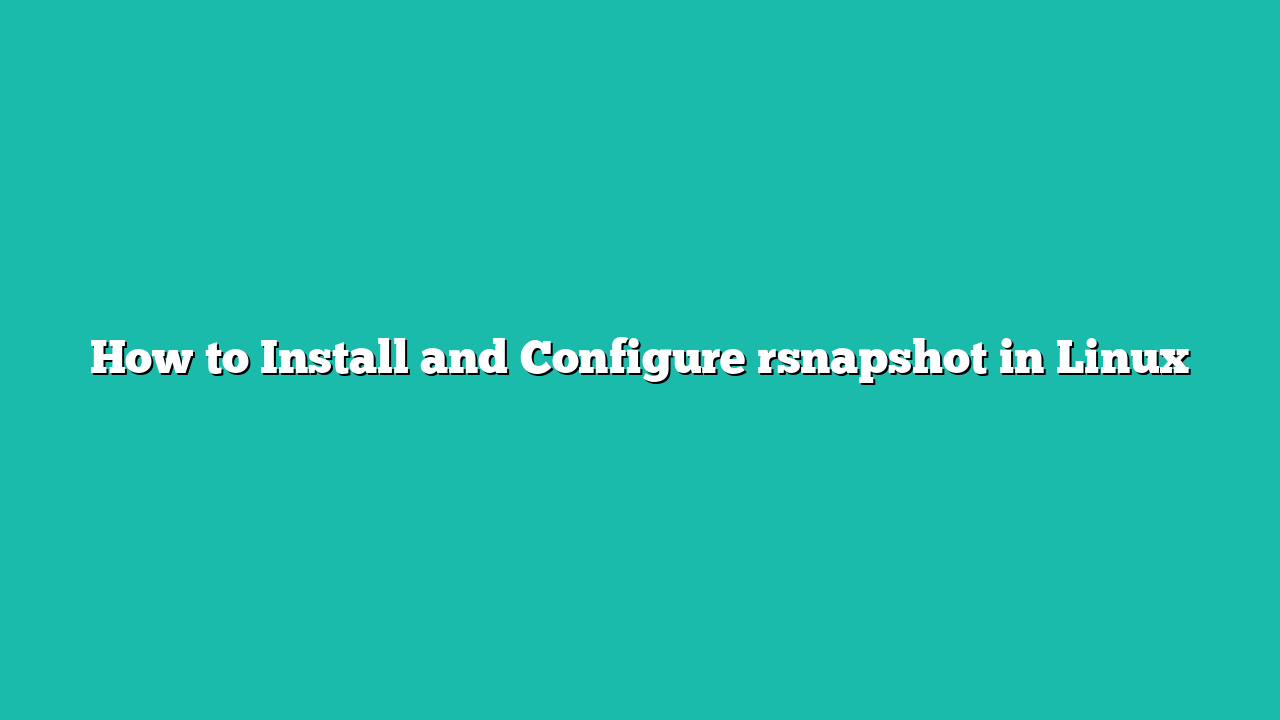 How to Install and Configure rsnapshot in Linux