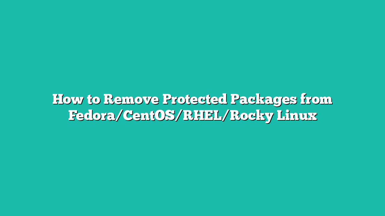 How to Remove Protected Packages from Fedora/CentOS/RHEL/Rocky Linux