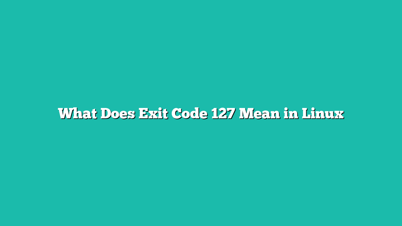 What Does Exit Code 127 Mean in Linux