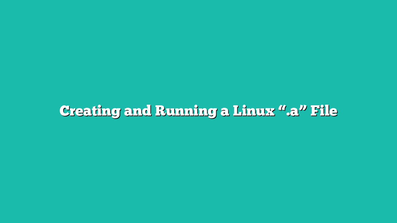 Creating and Running a Linux “.a” File