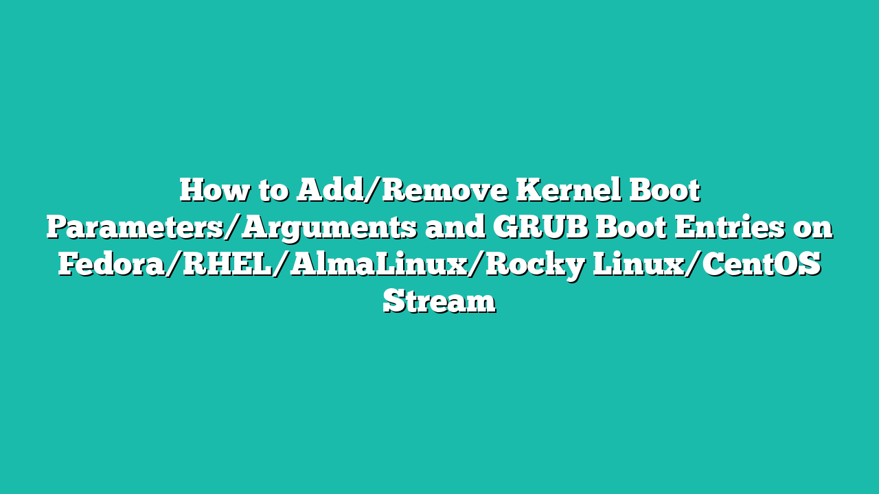 How to Add/Remove Kernel Boot Parameters/Arguments and GRUB Boot Entries on Fedora/RHEL/AlmaLinux/Rocky Linux/CentOS Stream