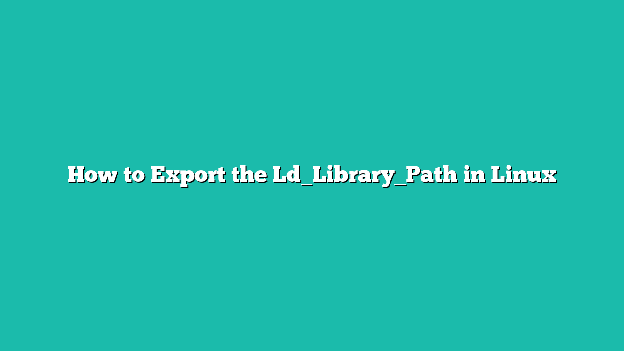 How to Export the Ld_Library_Path in Linux