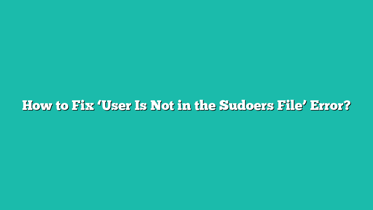 How to Fix ‘User Is Not in the Sudoers File’ Error?
