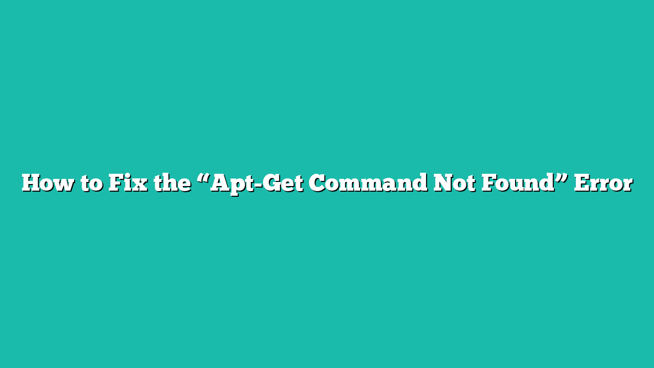 How to Fix the “Apt-Get Command Not Found” Error