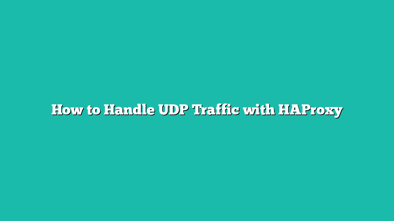 How to Handle UDP Traffic with HAProxy