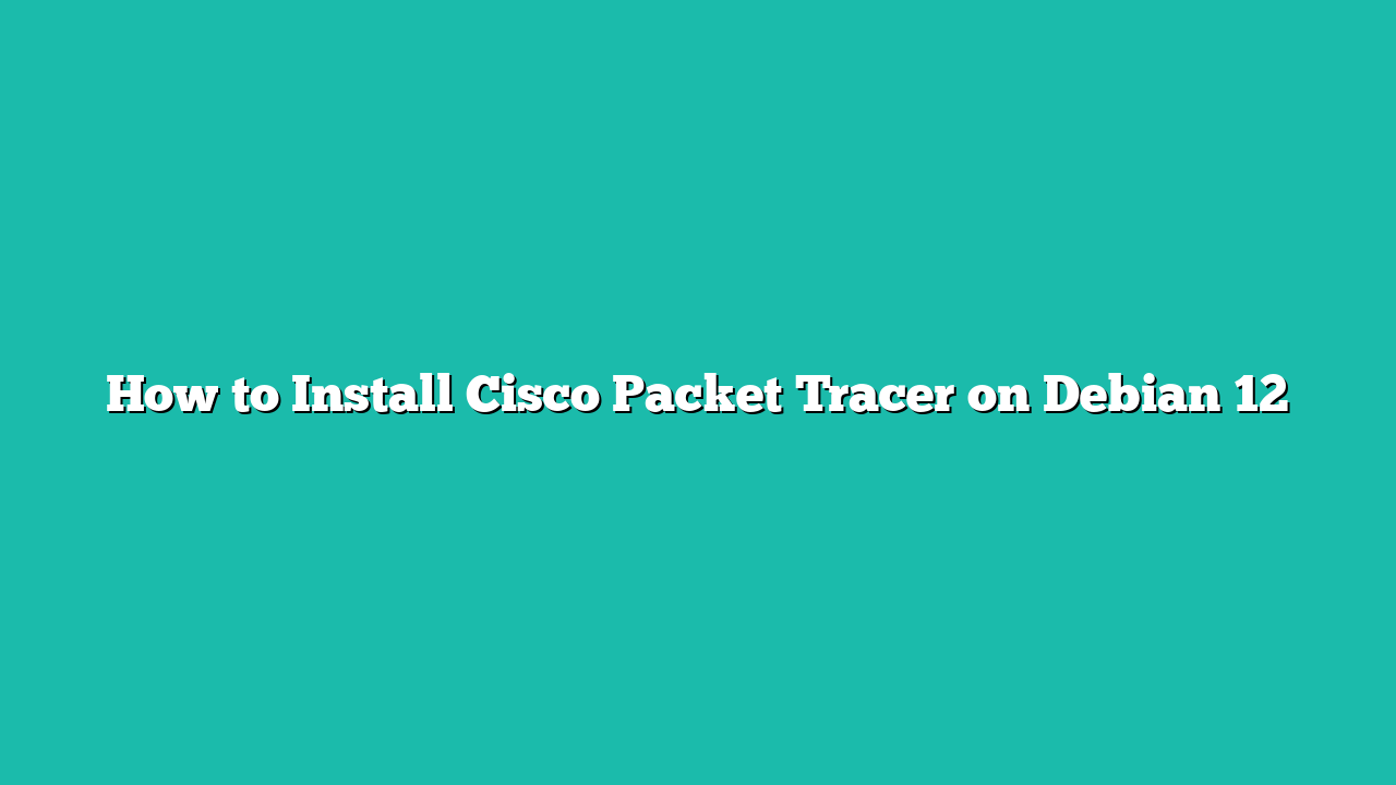 How to Install Cisco Packet Tracer on Debian 12