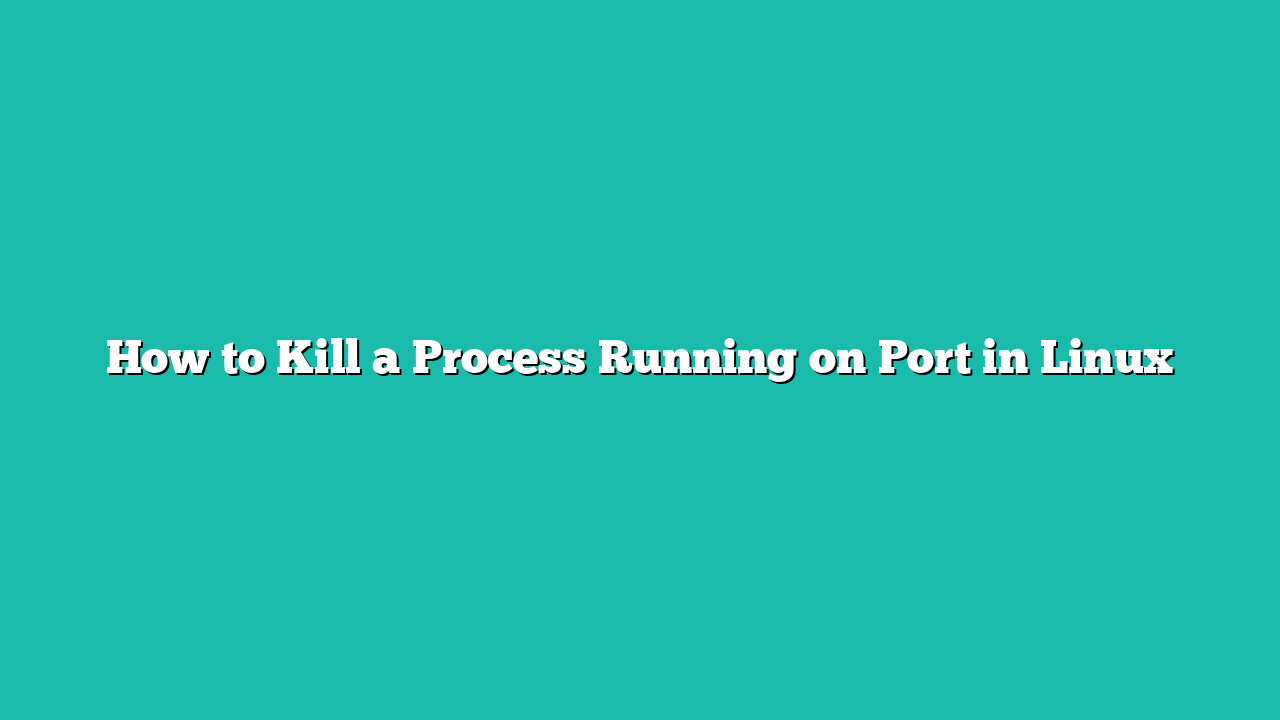 How to Kill a Process Running on Port in Linux