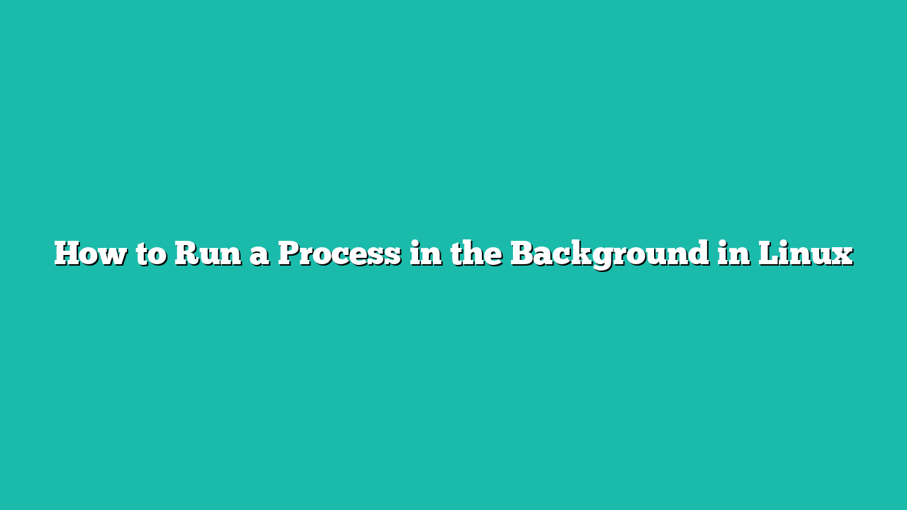 How to Run a Process in the Background in Linux