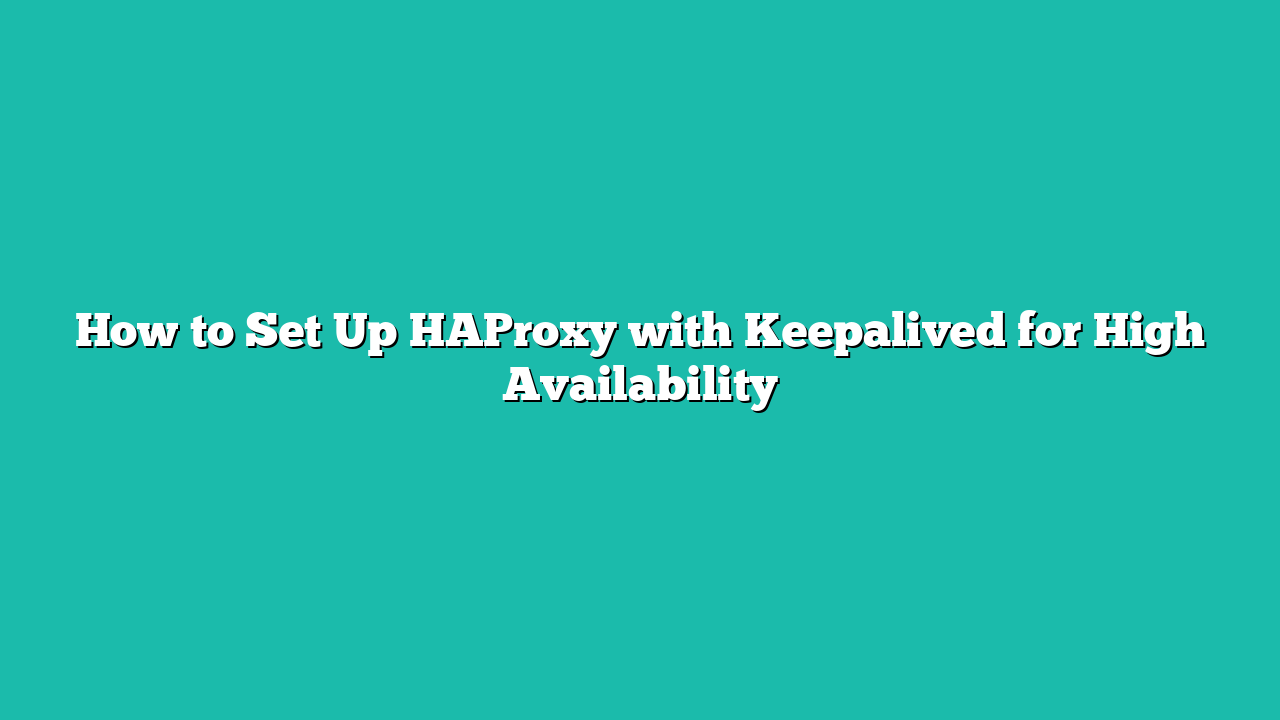 How to Set Up HAProxy with Keepalived for High Availability