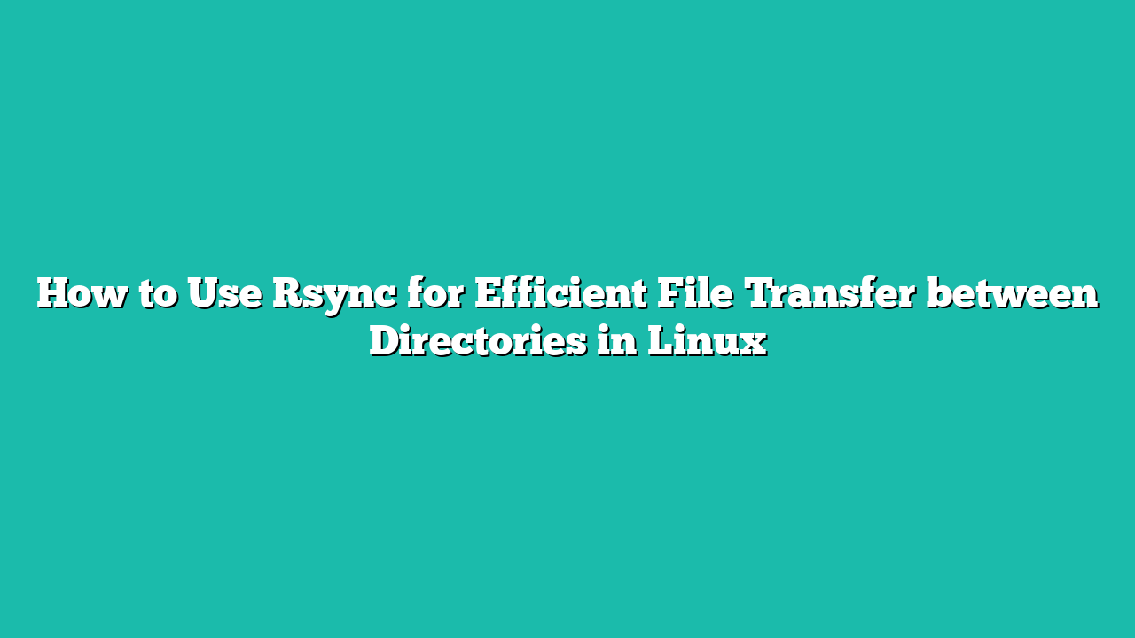 How to Use Rsync for Efficient File Transfer between Directories in Linux