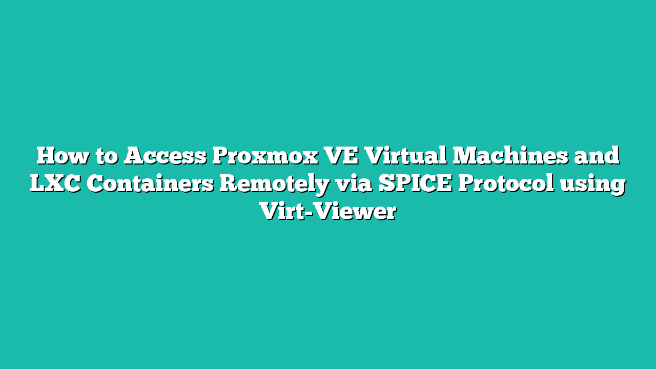 How to Access Proxmox VE Virtual Machines and LXC Containers Remotely via SPICE Protocol using Virt-Viewer