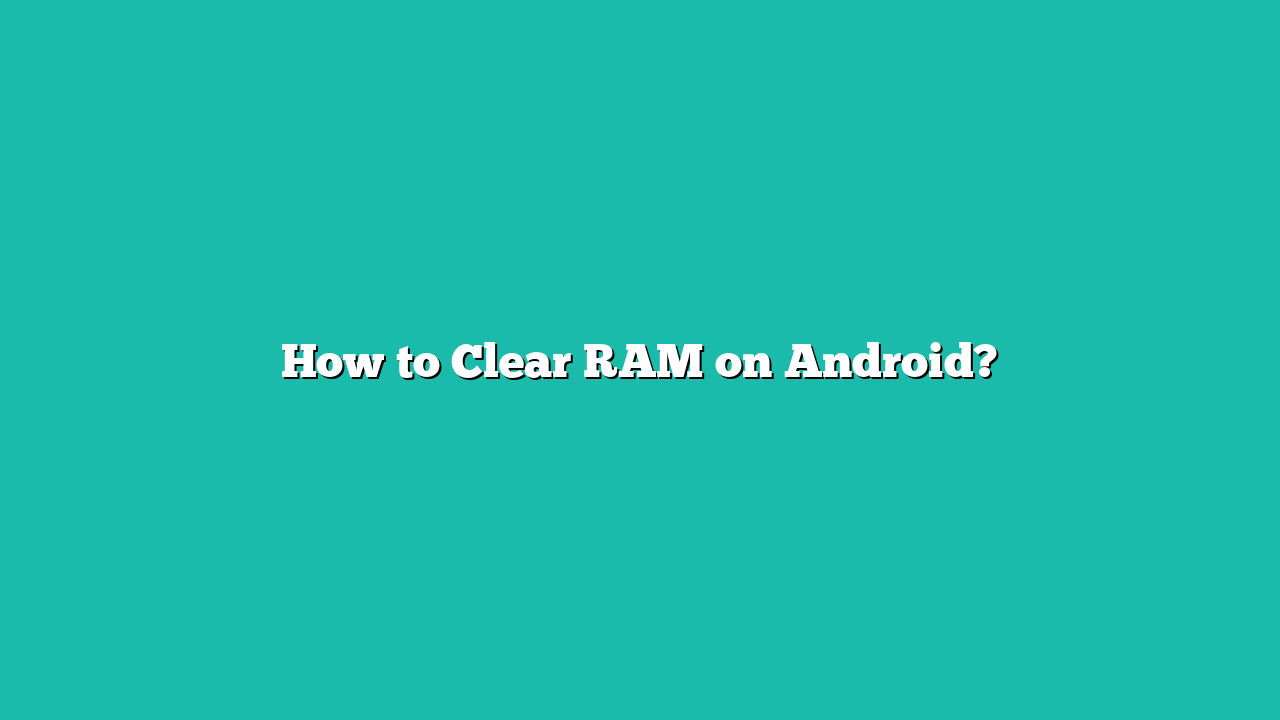 How to Clear RAM on Android?