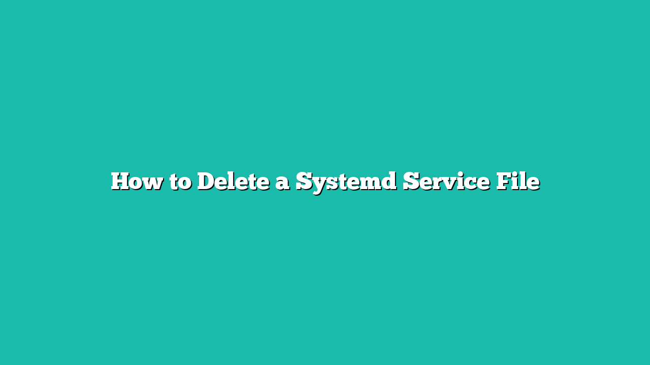 How to Delete a Systemd Service File