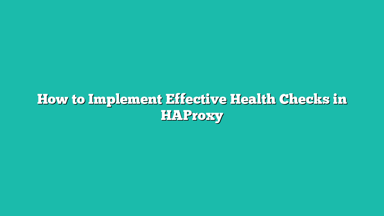 How to Implement Effective Health Checks in HAProxy