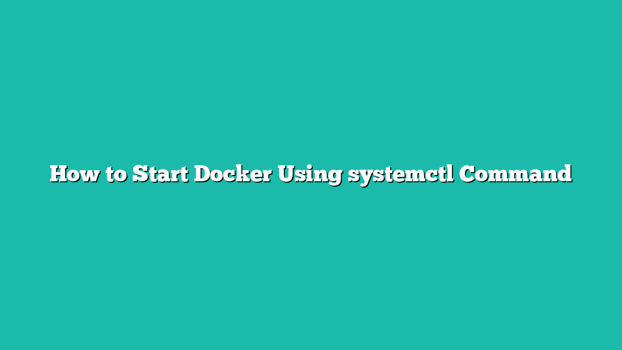 How to Start Docker Using systemctl Command