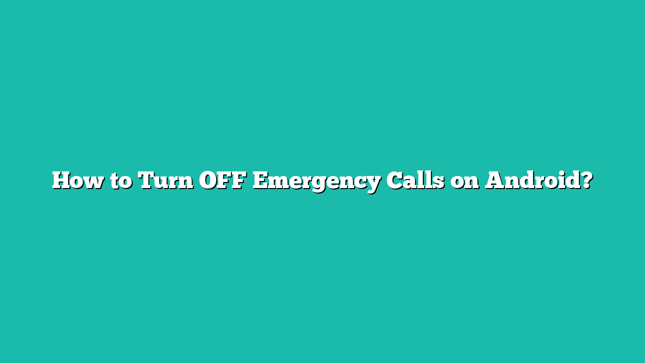 How to Turn OFF Emergency Calls on Android?