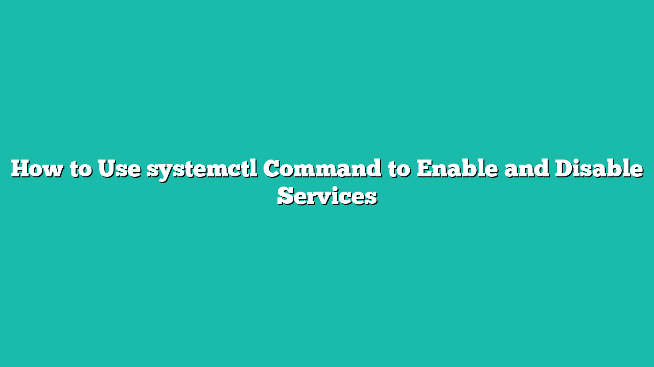 How to Use systemctl Command to Enable and Disable Services