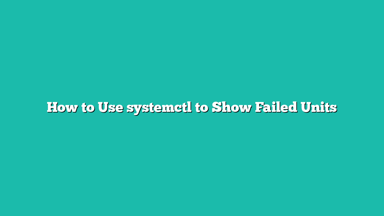 How to Use systemctl to Show Failed Units