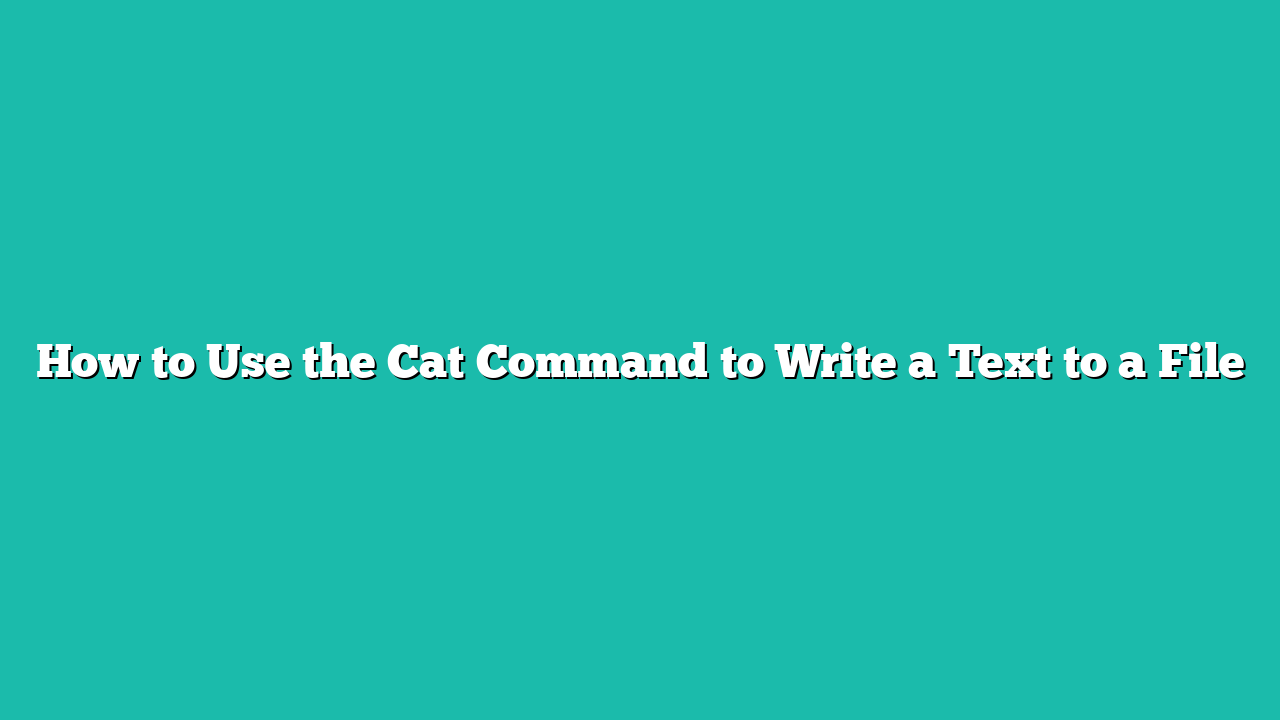 How to Use the Cat Command to Write a Text to a File