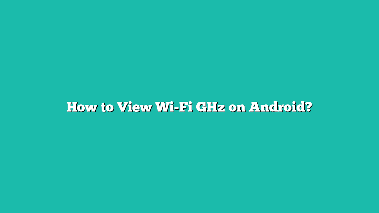 How to View Wi-Fi GHz on Android?