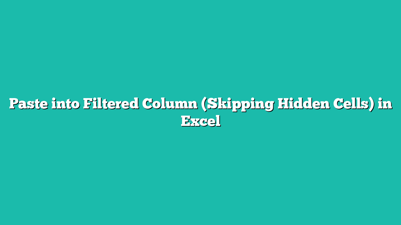 Paste into Filtered Column (Skipping Hidden Cells) in Excel