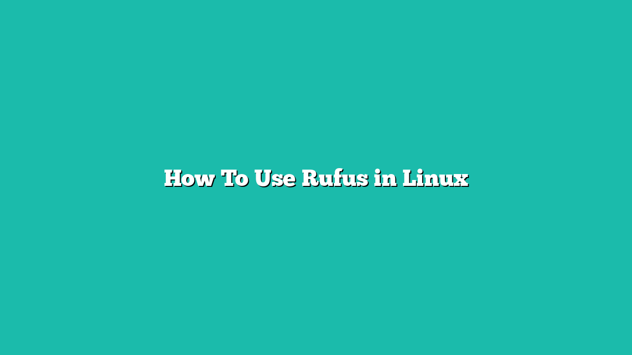 How To Use Rufus in Linux