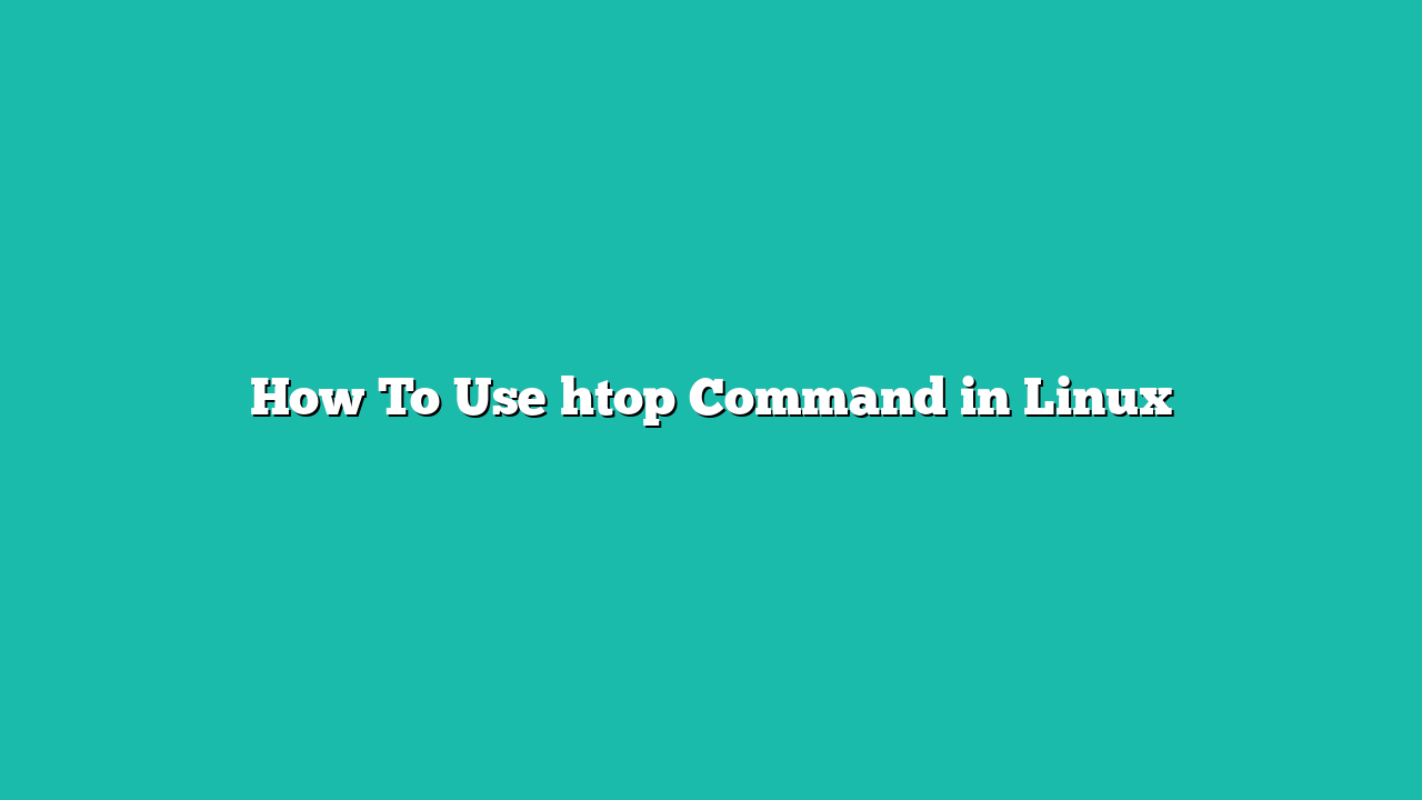 How To Use htop Command in Linux