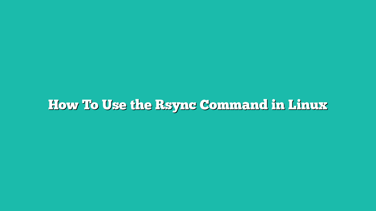 How To Use the Rsync Command in Linux
