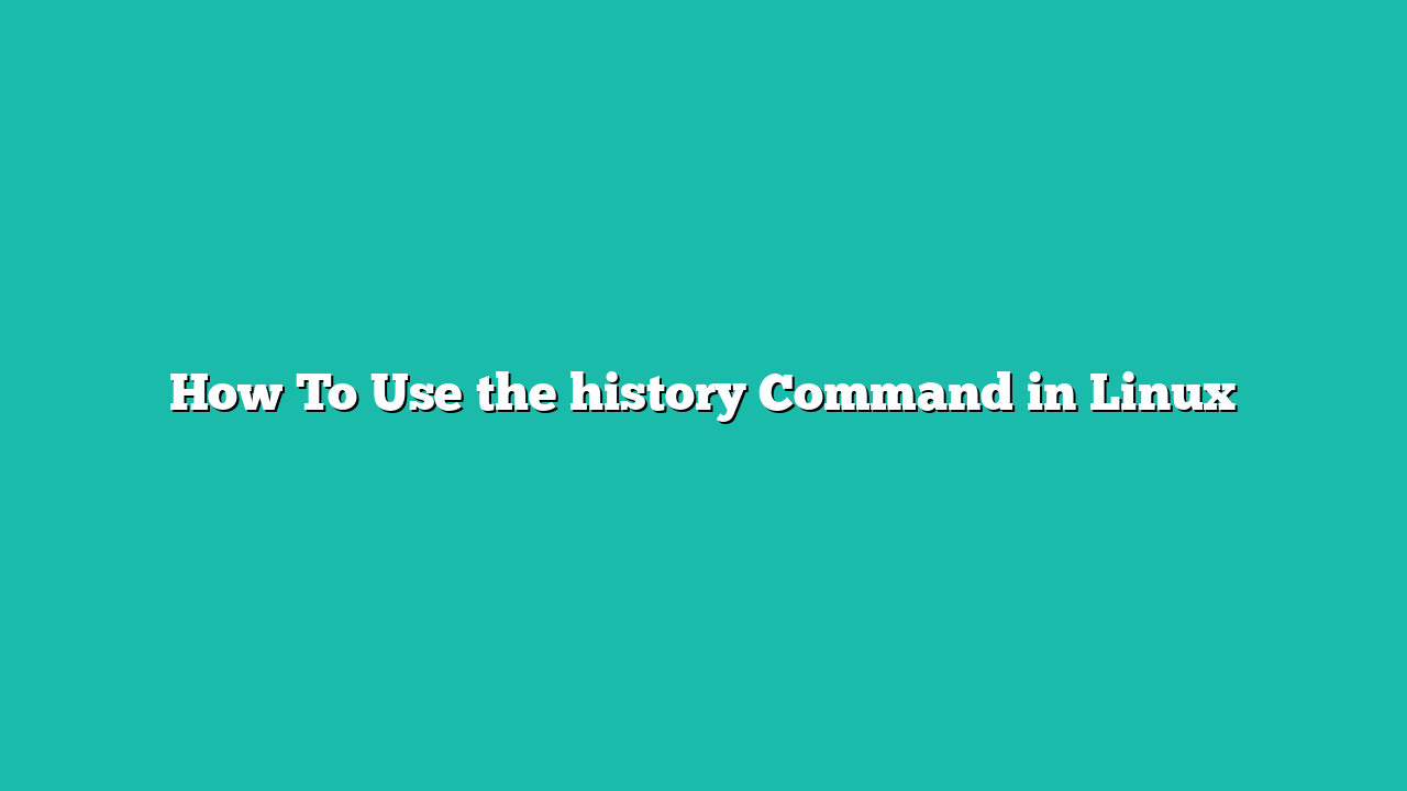 How To Use the history Command in Linux
